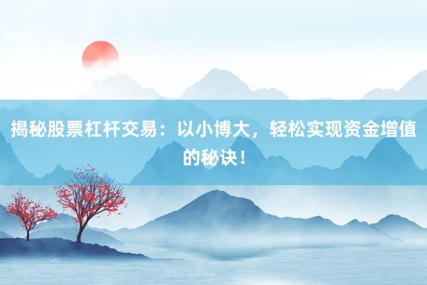 揭秘股票杠杆交易:以小博大,轻松实现资金增值的秘诀!