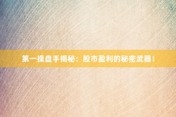 第一操盘手揭秘：股市盈利的秘密武器！