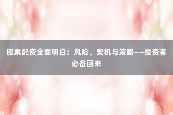 股票配资全面明白：风险、契机与策略——投资者必备回来