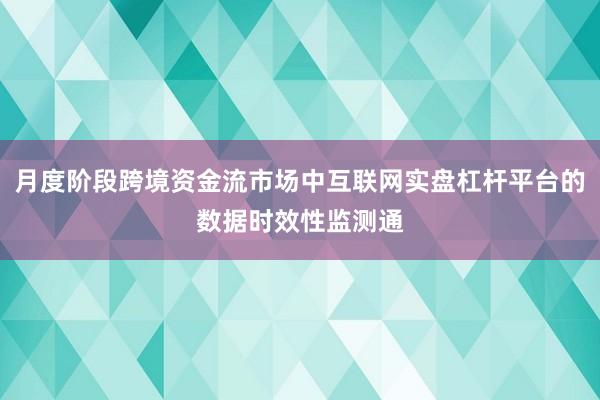 月度阶段跨境资金流市场中互联网实盘杠杆平台的数据时效性监测通