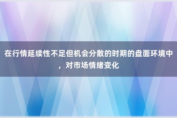 在行情延续性不足但机会分散的时期的盘面环境中，对市场情绪变化