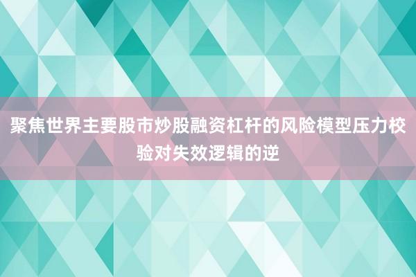 聚焦世界主要股市炒股融资杠杆的风险模型压力校验对失效逻辑的逆