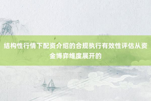 结构性行情下配资介绍的合规执行有效性评估从资金博弈维度展开的