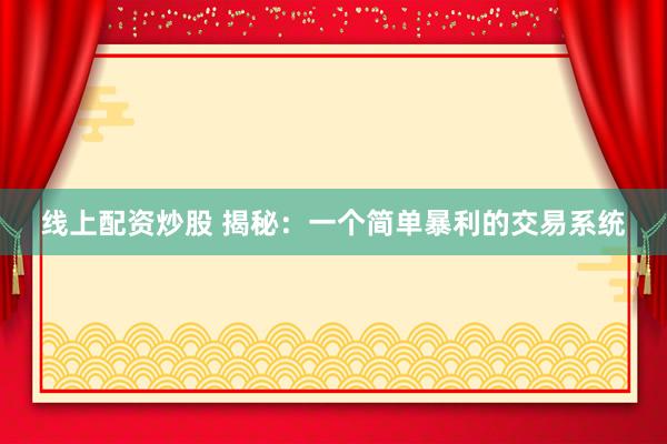 线上配资炒股 揭秘：一个简单暴利的交易系统