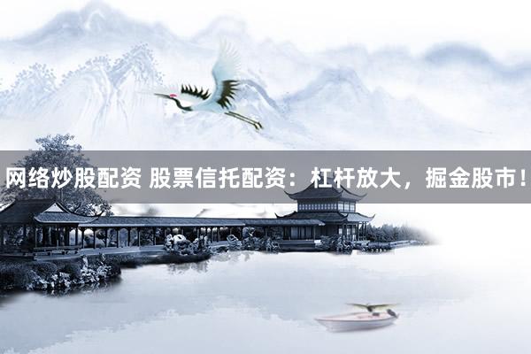 网络炒股配资 股票信托配资:杠杆放大,掘金股市!