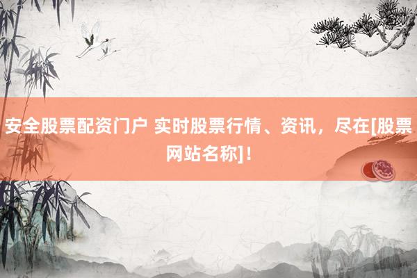 安全股票配资门户 实时股票行情、资讯，尽在[股票网站名称]！