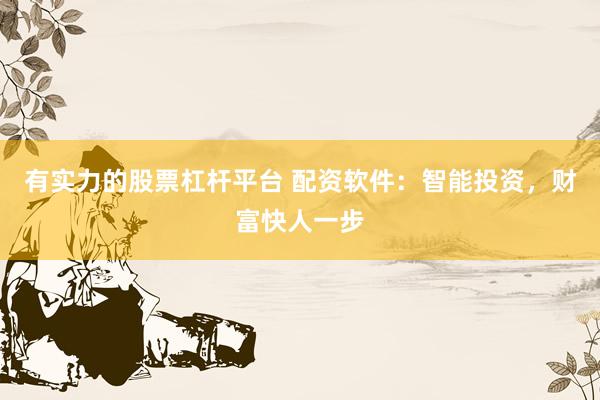 有实力的股票杠杆平台 配资软件：智能投资，财富快人一步