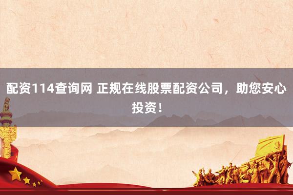 配资114查询网 正规在线股票配资公司，助您安心投资！