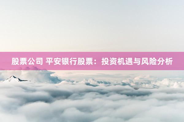 股票公司 平安银行股票:投资机遇与风险分析
