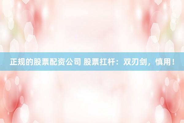 正规的股票配资公司 股票扛杆：双刃剑，慎用！
