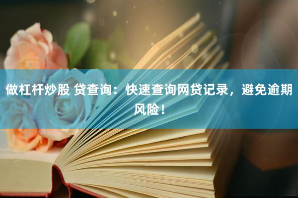 做杠杆炒股 贷查询：快速查询网贷记录，避免逾期风险！
