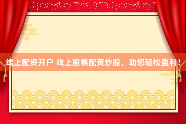 线上配资开户 线上股票配资炒股，助您轻松盈利！