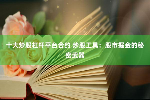 十大炒股杠杆平台合约 炒股工具：股市掘金的秘密武器