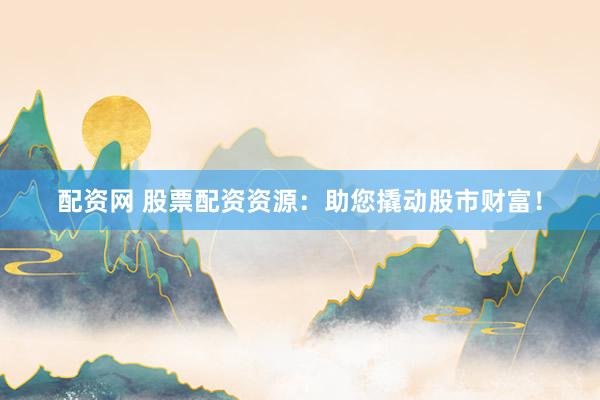 配资网 股票配资资源：助您撬动股市财富！