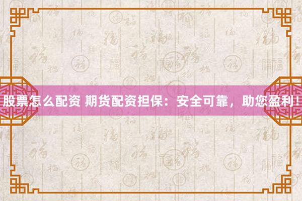 股票怎么配资 期货配资担保：安全可靠，助您盈利！