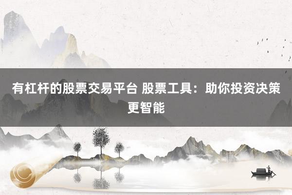 有杠杆的股票交易平台 股票工具:助你投资决策更智能