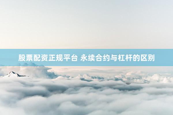 股票配资正规平台 永续合约与杠杆的区别