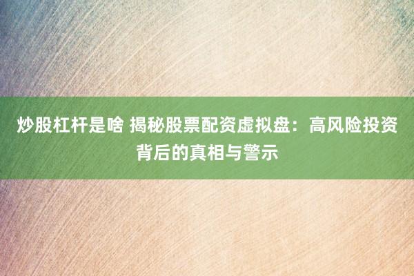 炒股杠杆是啥 揭秘股票配资虚拟盘:高风险投资背后的真相与警示