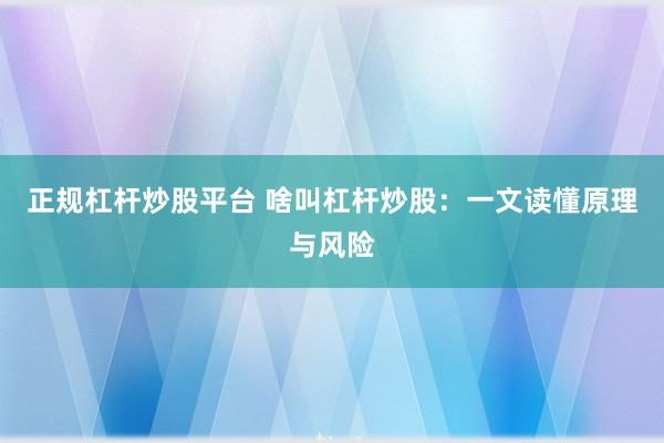 正规杠杆炒股平台 啥叫杠杆炒股：一文读懂原理与风险