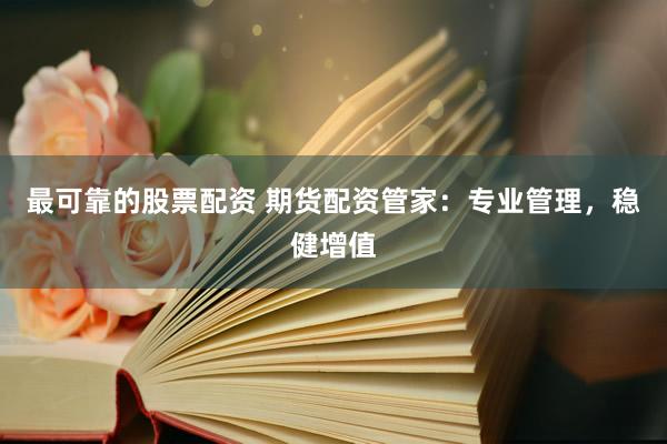 最可靠的股票配资 期货配资管家：专业管理，稳健增值